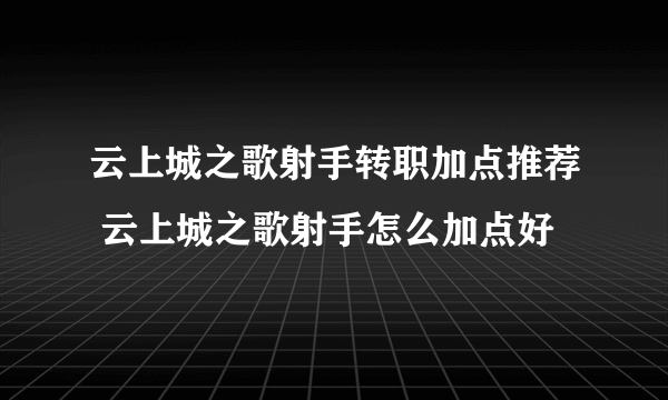 云上城之歌射手转职加点推荐 云上城之歌射手怎么加点好