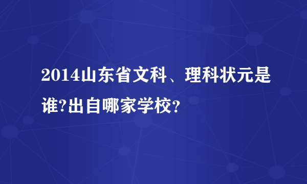 2014山东省文科、理科状元是谁?出自哪家学校？