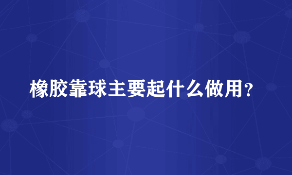 橡胶靠球主要起什么做用？