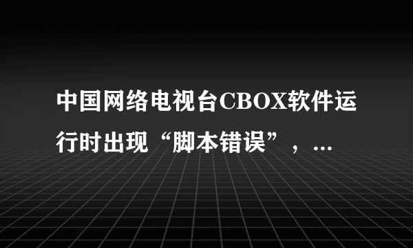 中国网络电视台CBOX软件运行时出现“脚本错误”，应该怎么处理？