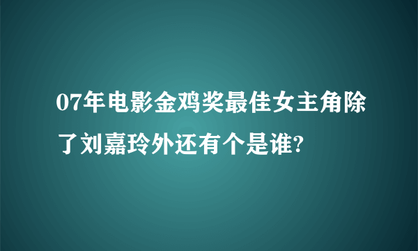 07年电影金鸡奖最佳女主角除了刘嘉玲外还有个是谁?