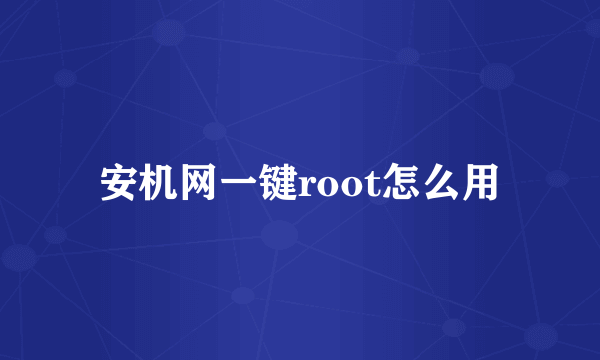 安机网一键root怎么用