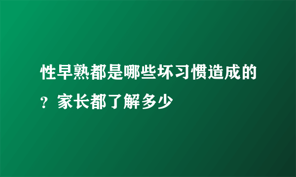 性早熟都是哪些坏习惯造成的？家长都了解多少