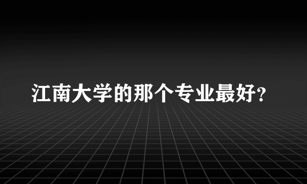 江南大学的那个专业最好？