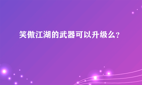 笑傲江湖的武器可以升级么？