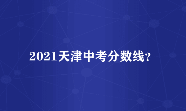 2021天津中考分数线？