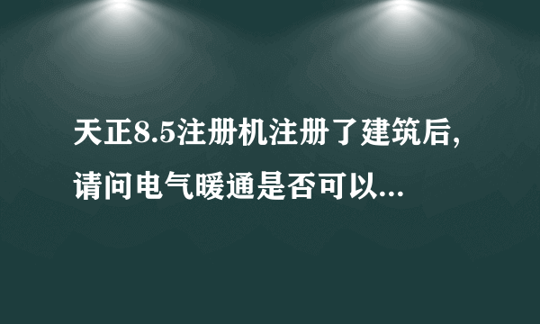 天正8.5注册机注册了建筑后,请问电气暖通是否可以用,需要怎么注册才行?