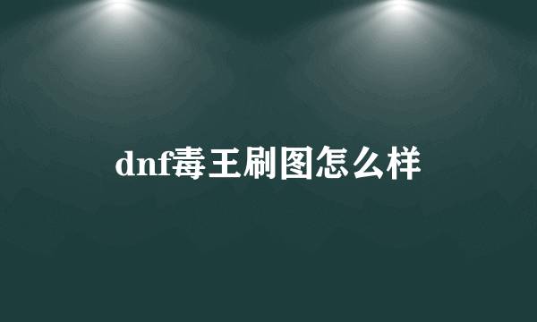 dnf毒王刷图怎么样