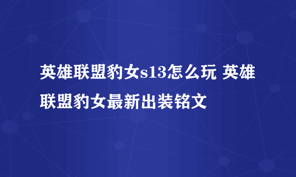 英雄联盟豹女s13怎么玩 英雄联盟豹女最新出装铭文