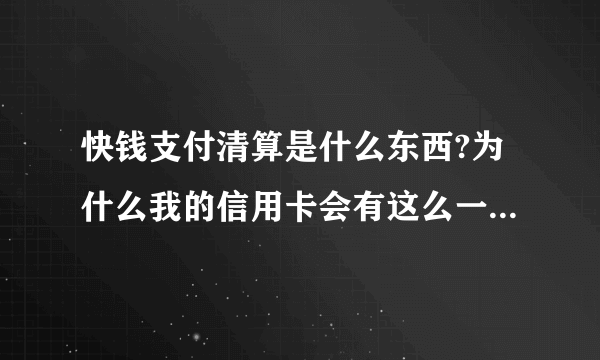 快钱支付清算是什么东西?为什么我的信用卡会有这么一笔支出呢？