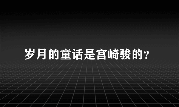 岁月的童话是宫崎骏的？