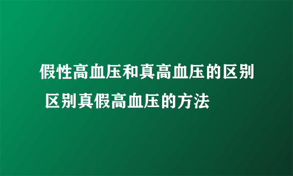 假性高血压和真高血压的区别 区别真假高血压的方法