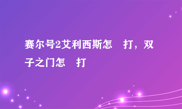 赛尔号2艾利西斯怎麼打，双子之门怎麼打