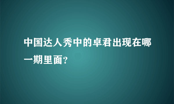 中国达人秀中的卓君出现在哪一期里面？