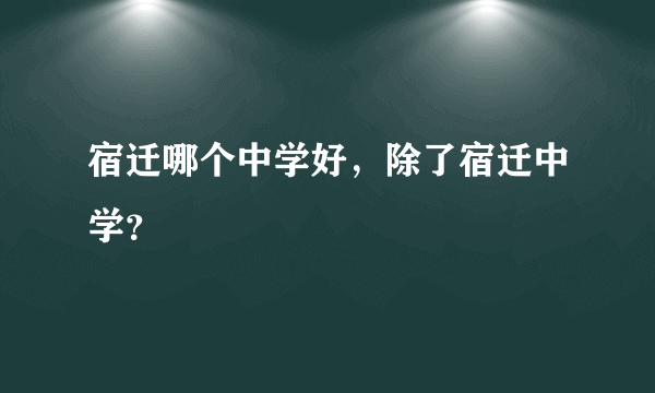 宿迁哪个中学好，除了宿迁中学？