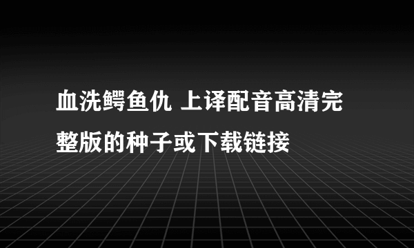 血洗鳄鱼仇 上译配音高清完整版的种子或下载链接