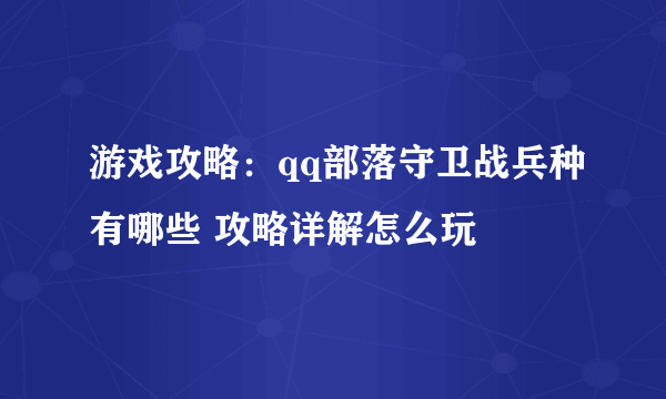 游戏攻略：qq部落守卫战兵种有哪些 攻略详解怎么玩