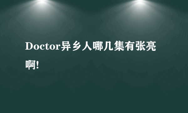 Doctor异乡人哪几集有张亮啊!