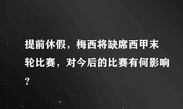 提前休假，梅西将缺席西甲末轮比赛，对今后的比赛有何影响？