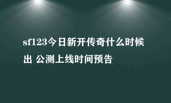 sf123今日新开传奇什么时候出 公测上线时间预告