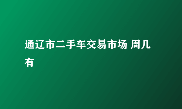 通辽市二手车交易市场 周几有