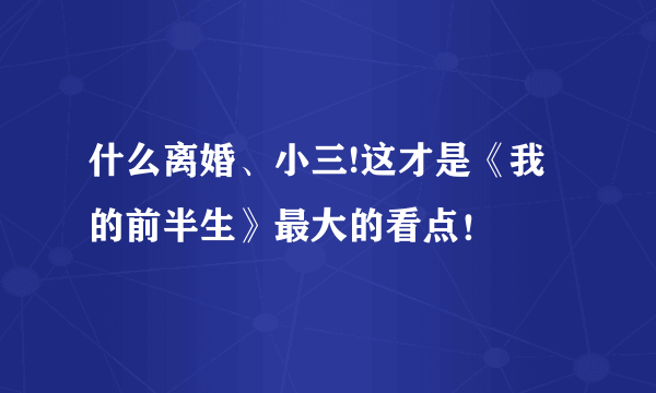 什么离婚、小三!这才是《我的前半生》最大的看点！