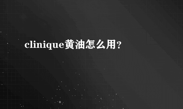 clinique黄油怎么用？