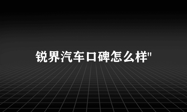 锐界汽车口碑怎么样