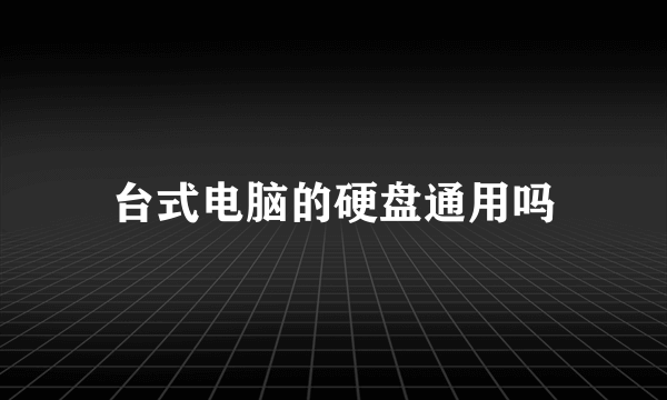 台式电脑的硬盘通用吗