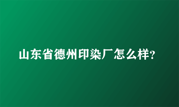 山东省德州印染厂怎么样？