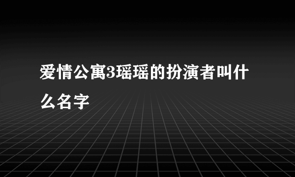 爱情公寓3瑶瑶的扮演者叫什么名字