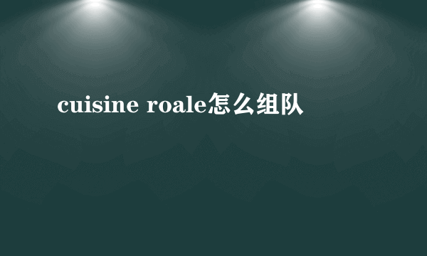 cuisine roale怎么组队