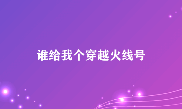 谁给我个穿越火线号