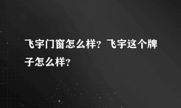 飞宇门窗怎么样？飞宇这个牌子怎么样？