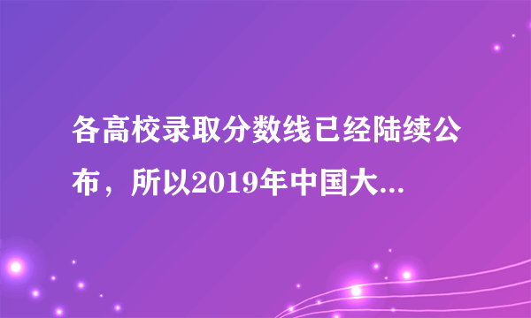 各高校录取分数线已经陆续公布，所以2019年中国大学录取分数排行榜是怎么样的？