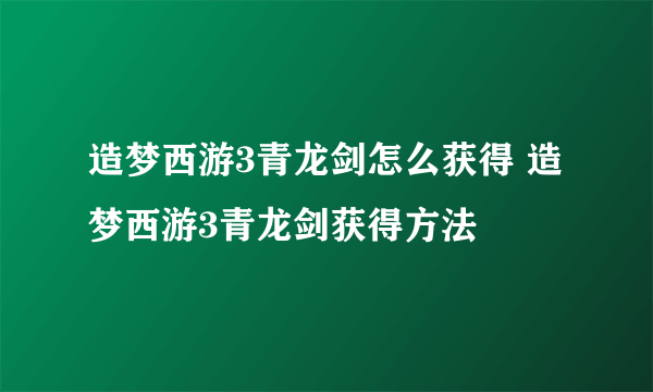 造梦西游3青龙剑怎么获得 造梦西游3青龙剑获得方法