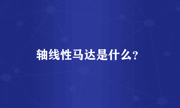 轴线性马达是什么？