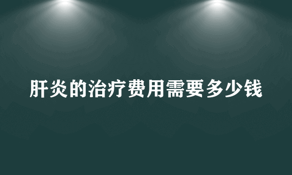 肝炎的治疗费用需要多少钱