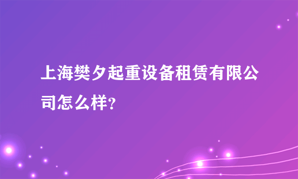 上海樊夕起重设备租赁有限公司怎么样？