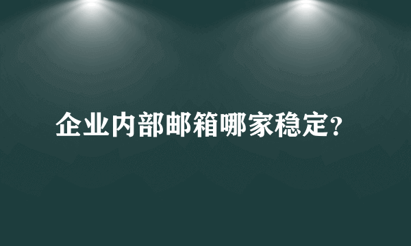 企业内部邮箱哪家稳定？