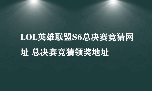 LOL英雄联盟S6总决赛竞猜网址 总决赛竞猜领奖地址