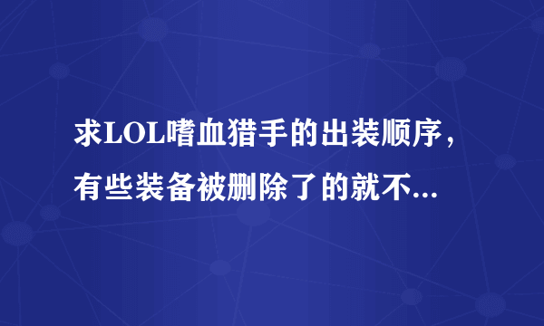 求LOL嗜血猎手的出装顺序，有些装备被删除了的就不要说了！求啊，出装顺序！