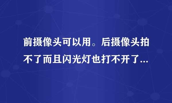 前摄像头可以用。后摄像头拍不了而且闪光灯也打不开了是怎么回事 各