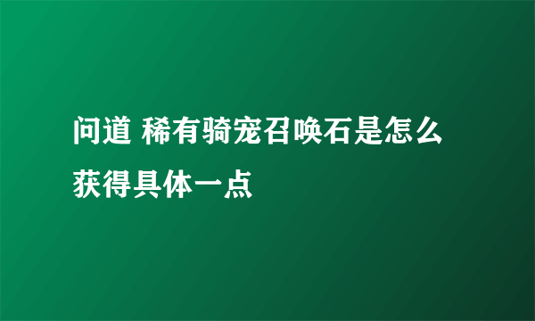 问道 稀有骑宠召唤石是怎么获得具体一点