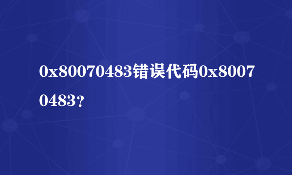 0x80070483错误代码0x80070483？