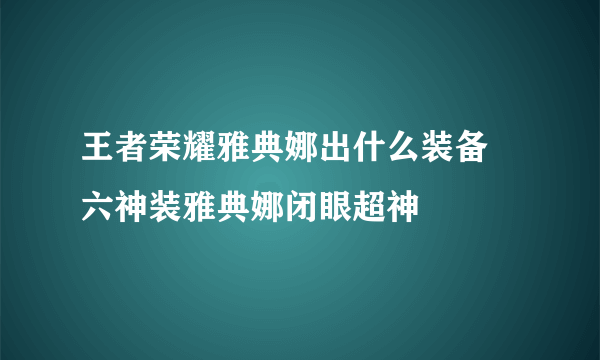 王者荣耀雅典娜出什么装备 六神装雅典娜闭眼超神