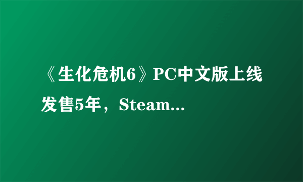 《生化危机6》PC中文版上线 发售5年，Steam好评依旧