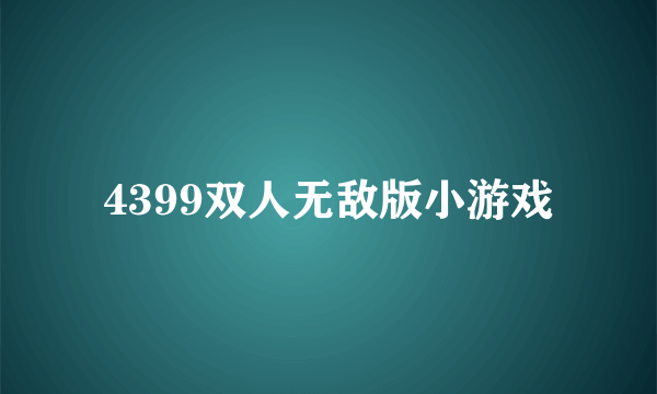 4399双人无敌版小游戏