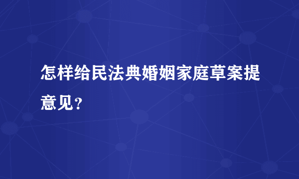 怎样给民法典婚姻家庭草案提意见？