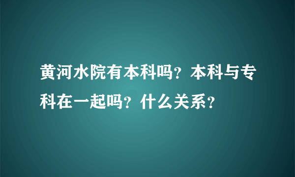 黄河水院有本科吗？本科与专科在一起吗？什么关系？